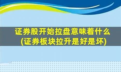 证券股开始拉盘意味着什么_https://www.huakunhengjia.com_期货资讯_第1张