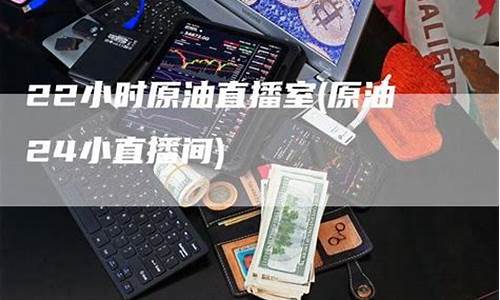 第一原油直播室22小时(第一原油网)_https://www.huakunhengjia.com_金融资讯_第1张