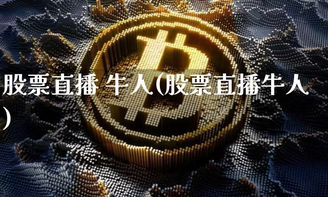 股票直播 牛人(股票直播牛人)_https://www.huakunhengjia.com_期货资讯_第1张