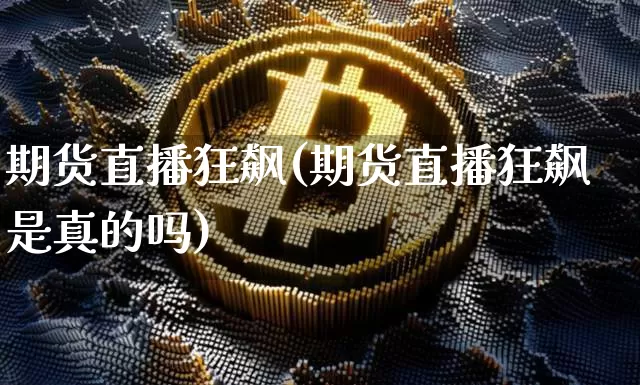 期货直播狂飙(期货直播狂飙是真的吗)_https://www.huakunhengjia.com_股票资讯_第1张