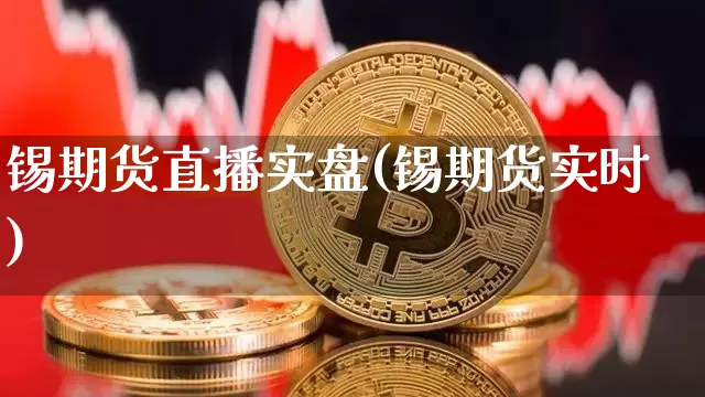 锡期货直播实盘(锡期货实时)_https://www.huakunhengjia.com_期货资讯_第1张