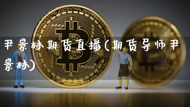 尹景林期货直播(期货导师尹景林)_https://www.huakunhengjia.com_期货资讯_第1张