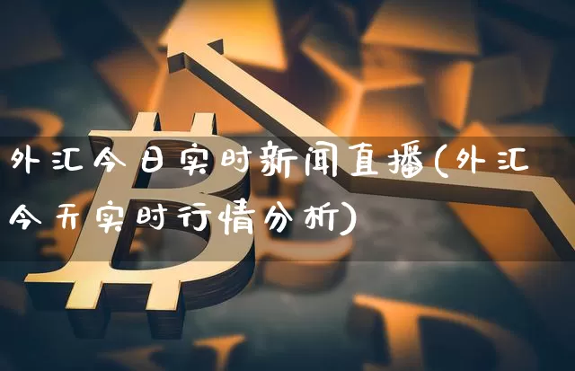 外汇今日实时新闻直播(外汇今天实时行情分析)_https://www.huakunhengjia.com_期货资讯_第1张