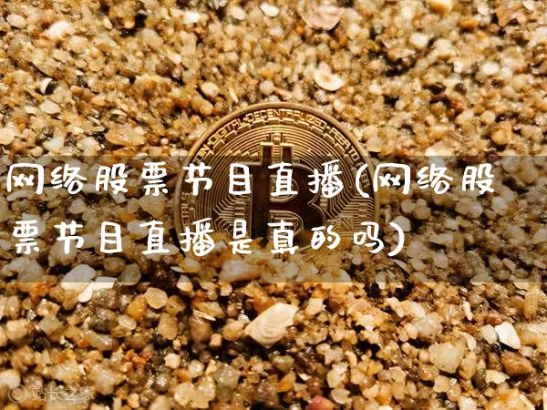 网络股票节目直播(网络股票节目直播是真的吗)_https://www.huakunhengjia.com_期货资讯_第1张