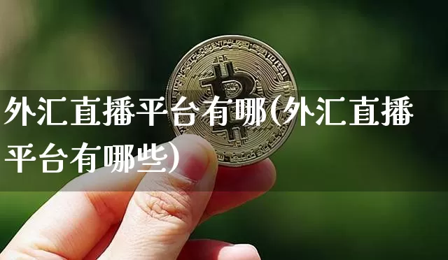 外汇直播平台有哪(外汇直播平台有哪些)_https://www.huakunhengjia.com_股票资讯_第1张