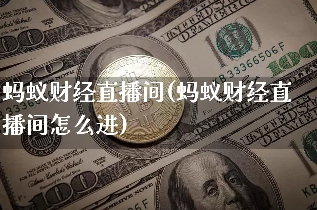 蚂蚁财经直播间(蚂蚁财经直播间怎么进)_https://www.huakunhengjia.com_金融资讯_第1张