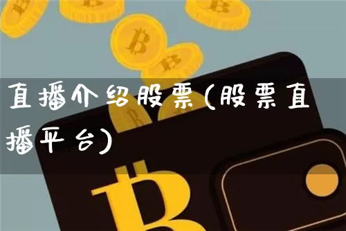 直播介绍股票(股票直播平台)_https://www.huakunhengjia.com_金融资讯_第1张