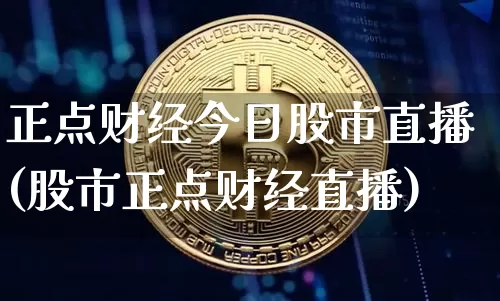 正点财经今日股市直播(股市正点财经直播)_https://www.huakunhengjia.com_财经资讯_第1张
