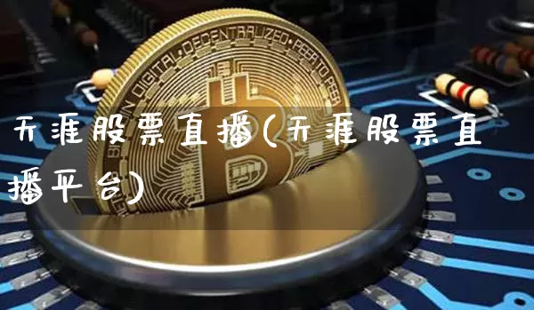 天涯股票直播(天涯股票直播平台)_https://www.huakunhengjia.com_期货资讯_第1张