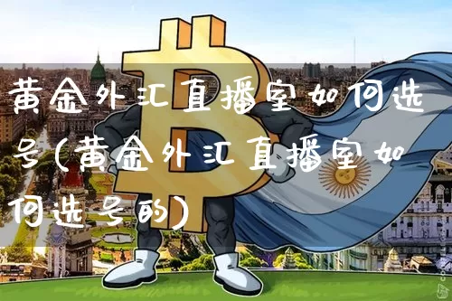 黄金外汇直播室如何选号(黄金外汇直播室如何选号的)_https://www.huakunhengjia.com_期货资讯_第1张