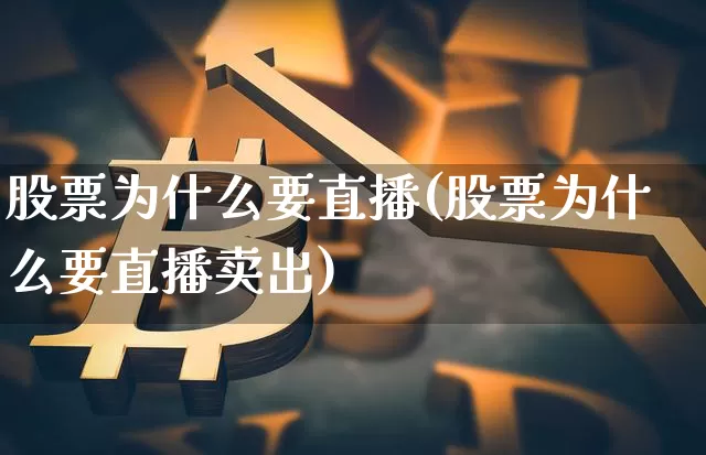 股票为什么要直播(股票为什么要直播卖出)_https://www.huakunhengjia.com_财经资讯_第1张