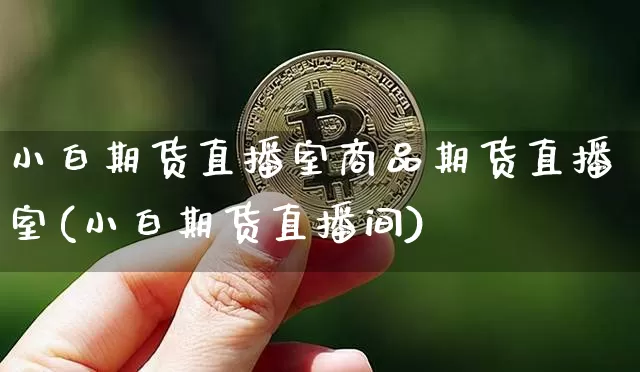 小白期货直播室商品期货直播室(小白期货直播间)_https://www.huakunhengjia.com_期货资讯_第1张