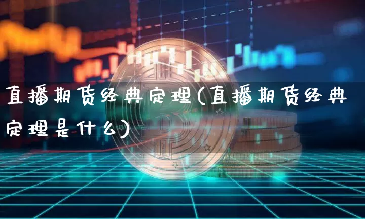 直播期货经典定理(直播期货经典定理是什么)_https://www.huakunhengjia.com_财经资讯_第1张