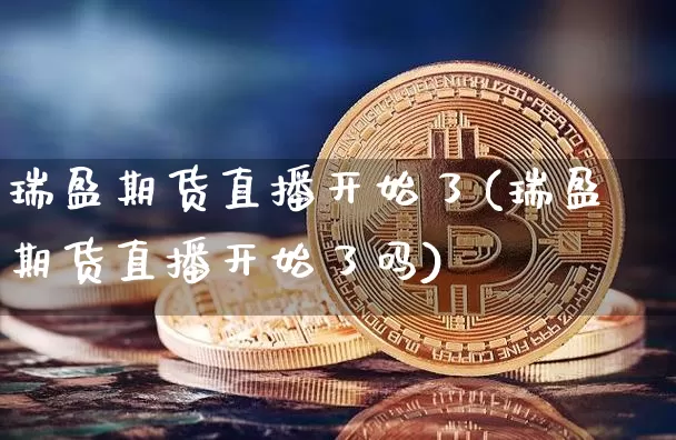 瑞盈期货直播开始了(瑞盈期货直播开始了吗)_https://www.huakunhengjia.com_期货资讯_第1张