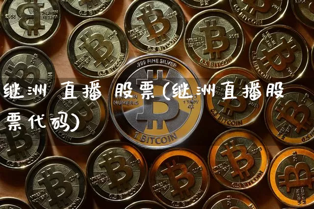 继洲 直播 股票(继洲直播股票代码)_https://www.huakunhengjia.com_金融资讯_第1张