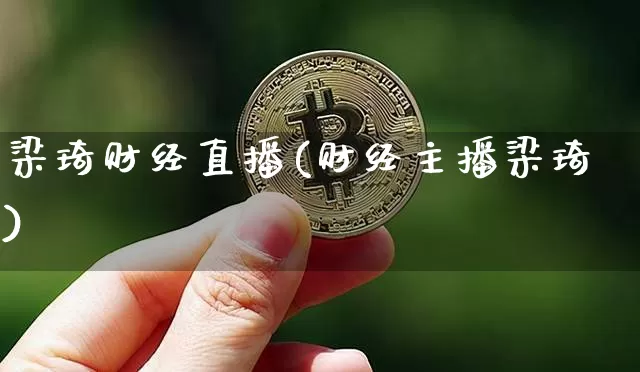 梁琦财经直播(财经主播梁琦)_https://www.huakunhengjia.com_股票资讯_第1张