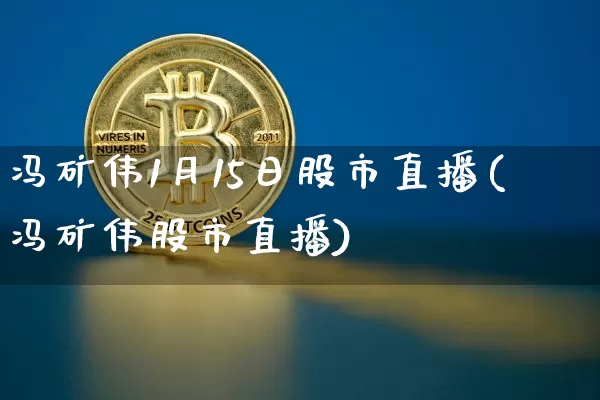 冯矿伟1月15日股市直播(冯矿伟股市直播)_https://www.huakunhengjia.com_股票资讯_第1张