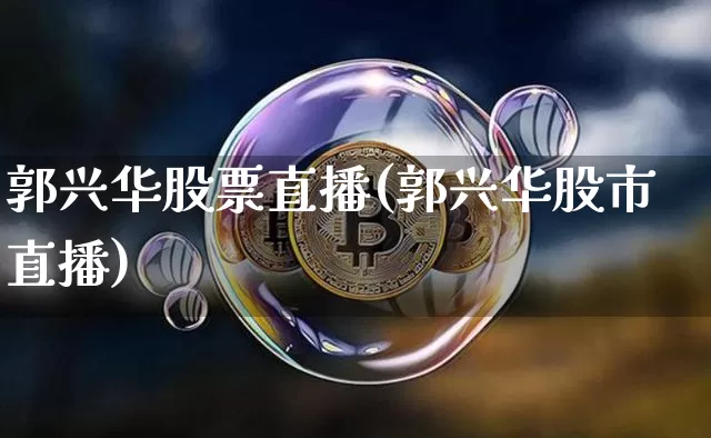 郭兴华股票直播(郭兴华股市直播)_https://www.huakunhengjia.com_财经资讯_第1张