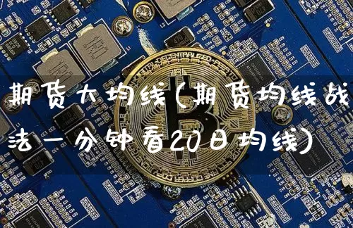 期货大均线(期货均线战法一分钟看20日均线)_https://www.huakunhengjia.com_期货资讯_第1张