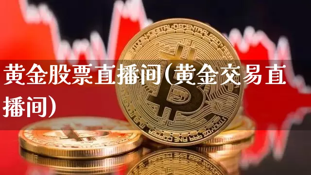 黄金股票直播间(黄金交易直播间)_https://www.huakunhengjia.com_期货资讯_第1张