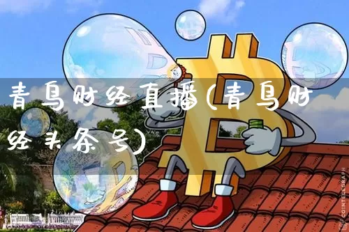 青鸟财经直播(青鸟财经头条号)_https://www.huakunhengjia.com_期货资讯_第1张