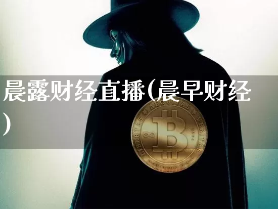 晨露财经直播(晨早财经)_https://www.huakunhengjia.com_财经资讯_第1张