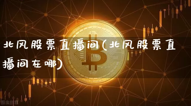 北风股票直播间(北风股票直播间在哪)_https://www.huakunhengjia.com_财经资讯_第1张