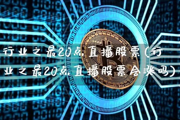 行业之最20点直播股票(行业之最20点直播股票会涨吗)_https://www.huakunhengjia.com_期货资讯_第1张