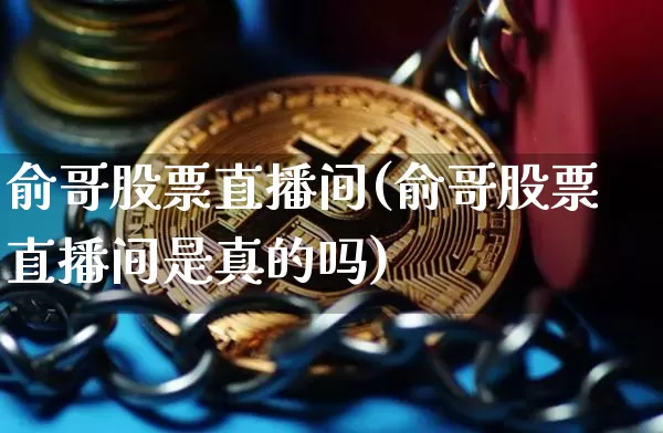 俞哥股票直播间(俞哥股票直播间是真的吗)_https://www.huakunhengjia.com_股票资讯_第1张