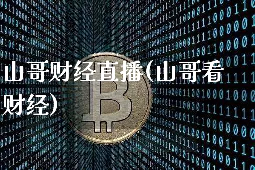 山哥财经直播(山哥看财经)_https://www.huakunhengjia.com_期货资讯_第1张