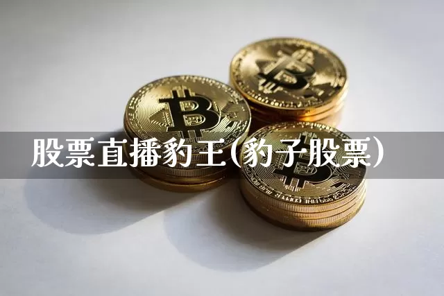股票直播豹王(豹子股票)_https://www.huakunhengjia.com_股票资讯_第1张