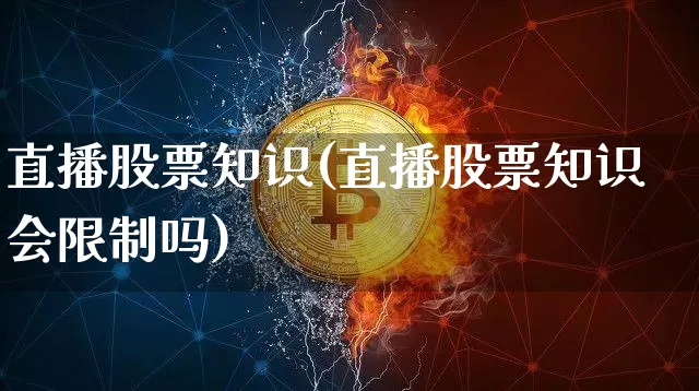 直播股票知识(直播股票知识会限制吗)_https://www.huakunhengjia.com_财经资讯_第1张