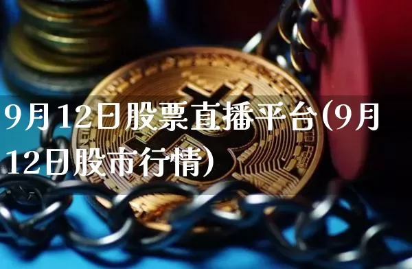 9月12日股票直播平台(9月12日股市行情)_https://www.huakunhengjia.com_期货资讯_第1张