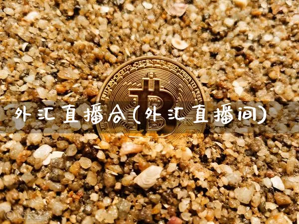 外汇直播合(外汇直播间)_https://www.huakunhengjia.com_金融资讯_第1张