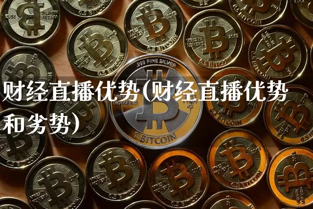 财经直播优势(财经直播优势和劣势)_https://www.huakunhengjia.com_股票资讯_第1张
