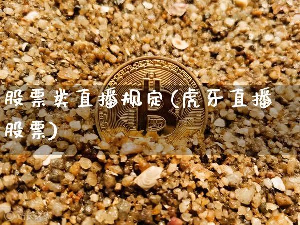 股票类直播规定(虎牙直播股票)_https://www.huakunhengjia.com_期货资讯_第1张
