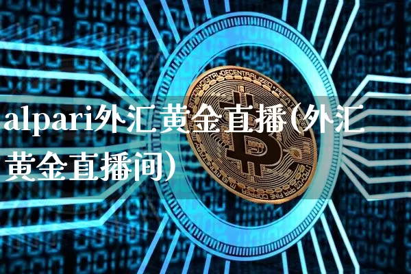 alpari外汇黄金直播(外汇黄金直播间)_https://www.huakunhengjia.com_期货资讯_第1张
