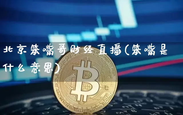 北京笨嘴哥财经直播(笨嘴是什么意思)_https://www.huakunhengjia.com_金融资讯_第1张