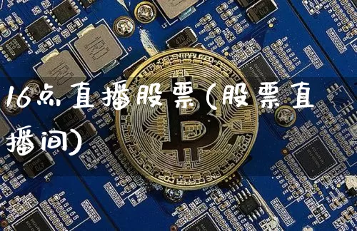16点直播股票(股票直播间)_https://www.huakunhengjia.com_财经资讯_第1张