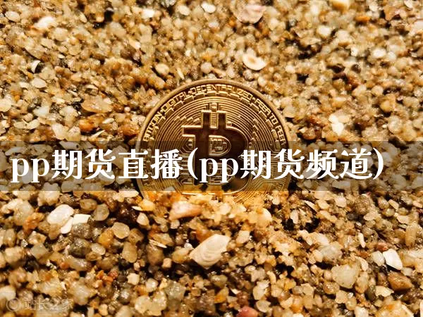 pp期货直播(pp期货频道)_https://www.huakunhengjia.com_期货资讯_第1张