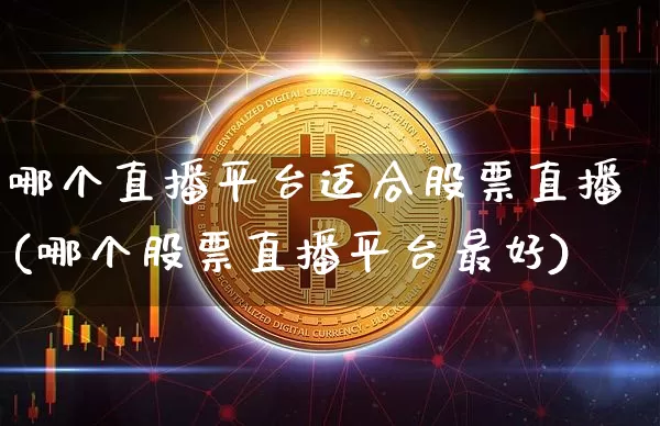 哪个直播平台适合股票直播(哪个股票直播平台最好)_https://www.huakunhengjia.com_股票资讯_第1张