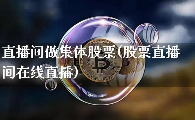 直播间做集体股票(股票直播间在线直播)_https://www.huakunhengjia.com_金融资讯_第1张