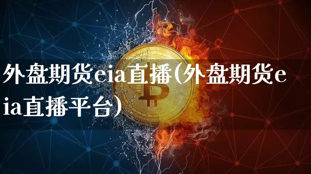 外盘期货eia直播(外盘期货eia直播平台)_https://www.huakunhengjia.com_财经资讯_第1张