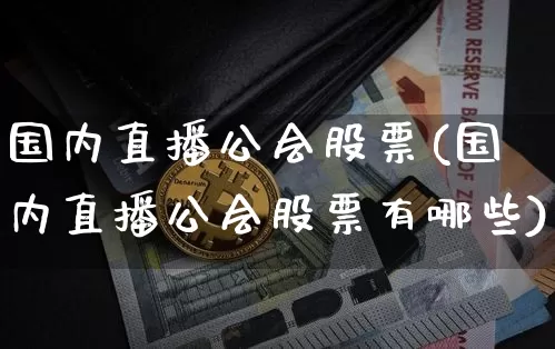 国内直播公会股票(国内直播公会股票有哪些)_https://www.huakunhengjia.com_金融资讯_第1张
