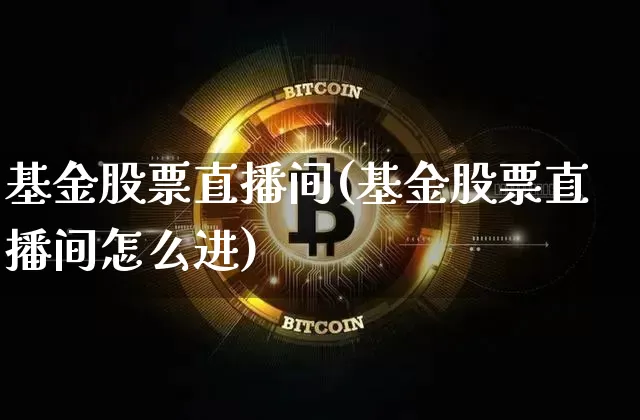 基金股票直播间(基金股票直播间怎么进)_https://www.huakunhengjia.com_股票资讯_第1张