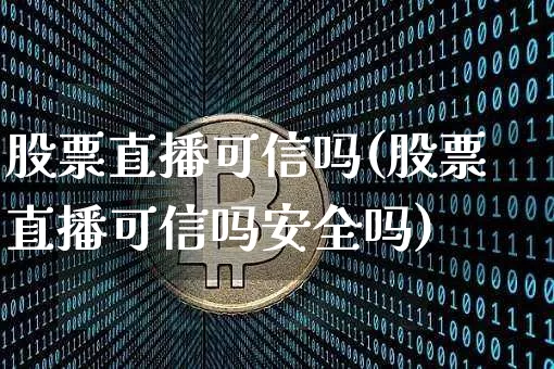 股票直播可信吗(股票直播可信吗安全吗)_https://www.huakunhengjia.com_金融资讯_第1张