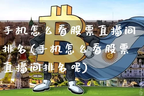 手机怎么看股票直播间排名(手机怎么看股票直播间排名呢)_https://www.huakunhengjia.com_期货资讯_第1张