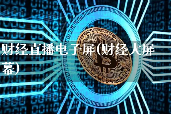 财经直播电子屏(财经大屏幕)_https://www.huakunhengjia.com_股票资讯_第1张