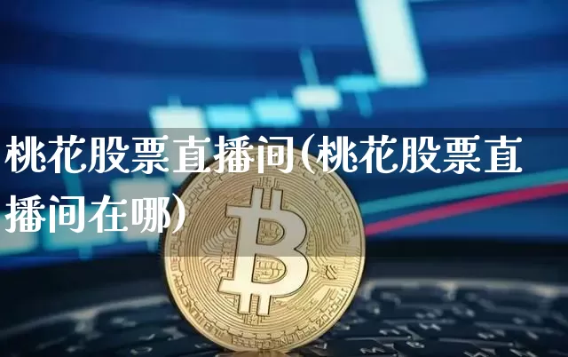 桃花股票直播间(桃花股票直播间在哪)_https://www.huakunhengjia.com_金融资讯_第1张