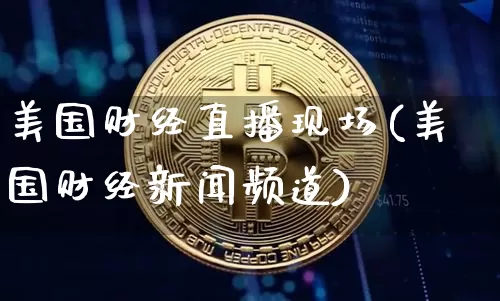 美国财经直播现场(美国财经新闻频道)_https://www.huakunhengjia.com_期货资讯_第1张